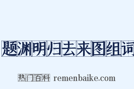 题渊明归去来图组词是什么意思的图片